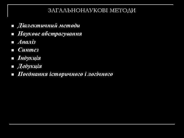 ЗАГАЛЬНОНАУКОВІ МЕТОДИ n n n n Діалектичний методи Наукове абстрагування Аналіз Синтез Індукція Дедукція