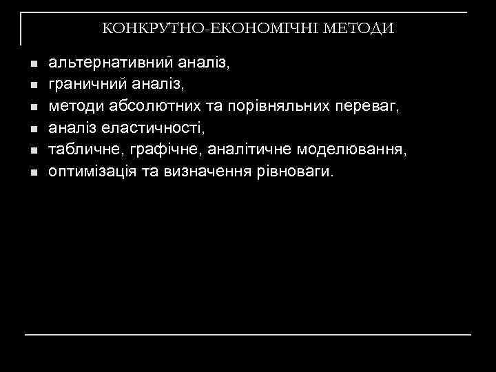 КОНКРУТНО-ЕКОНОМІЧНІ МЕТОДИ n n n альтернативний аналіз, граничний аналіз, методи абсолютних та порівняльних переваг,