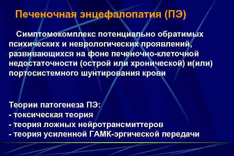 Печеночная энцефалопатия (ПЭ) Симптомокомплекс потенциально обратимых психических и неврологических проявлений, развивающихся на фоне печеночно-клеточной