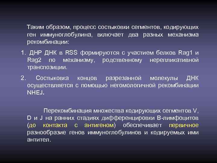 Таким образом, процесс состыковки сегментов, кодирующих ген иммуноглобулина, включает два разных механизма рекомбинации: 1.