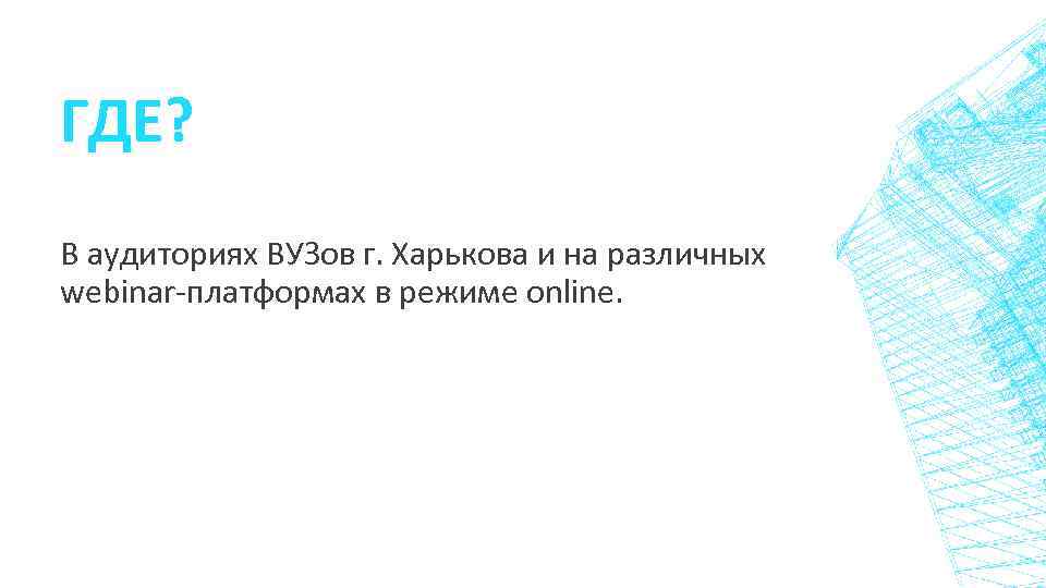 ГДЕ? В аудиториях ВУЗов г. Харькова и на различных webinar-платформах в режиме online. 