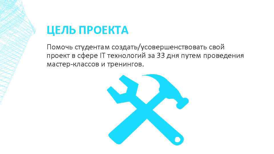 ЦЕЛЬ ПРОЕКТА Помочь студентам создать/усовершенствовать свой проект в сфере ІТ технологий за 33 дня