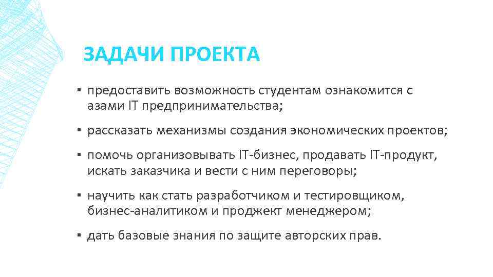 ЗАДАЧИ ПРОЕКТА ▪ предоставить возможность студентам ознакомится с азами ІТ предпринимательства; ▪ рассказать механизмы