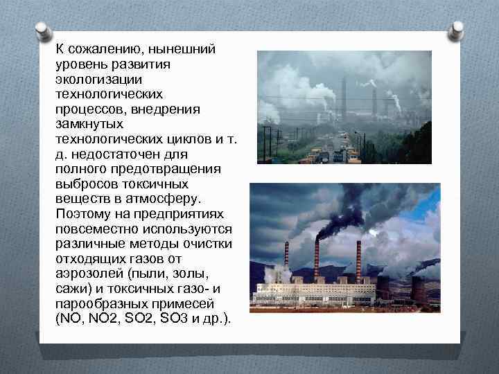 К сожалению, нынешний уровень развития экологизации технологических процессов, внедрения замкнутых технологических циклов и т.