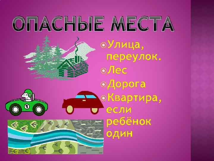 ОПАСНЫЕ МЕСТА Улица, переулок. Лес Дорога Квартира, если ребёнок один 