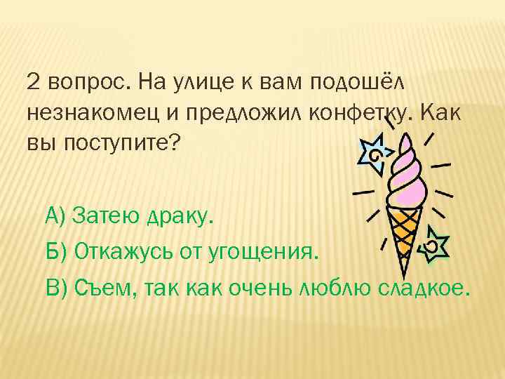 2 вопрос. На улице к вам подошёл незнакомец и предложил конфетку. Как вы поступите?