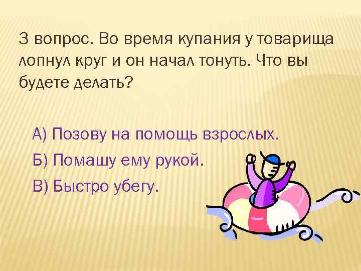 3 вопрос. Во время купания у товарища лопнул круг и он начал тонуть. Что