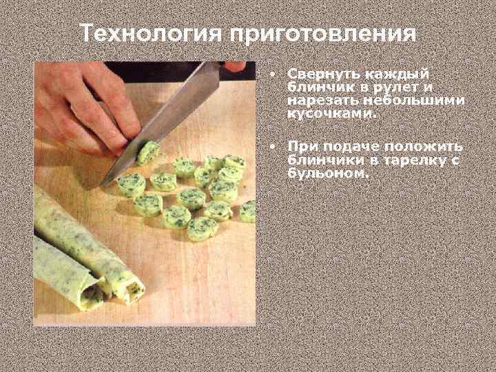 Технология приготовления • Свернуть каждый блинчик в рулет и нарезать небольшими кусочками. • При
