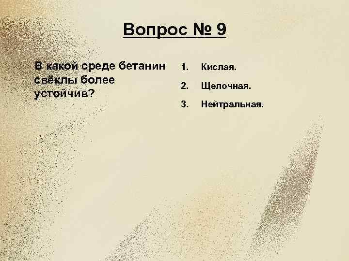 Вопрос № 9 В какой среде бетанин свёклы более устойчив? 1. Кислая. 2. Щелочная.