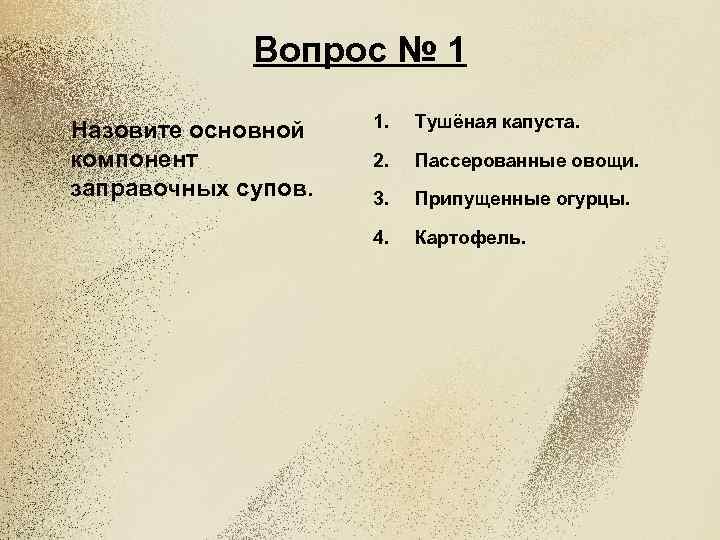 Вопрос № 1 Назовите основной компонент заправочных супов. 1. Тушёная капуста. 2. Пассерованные овощи.