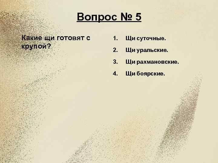 Вопрос № 5 Какие щи готовят с крупой? 1. Щи суточные. 2. Щи уральские.