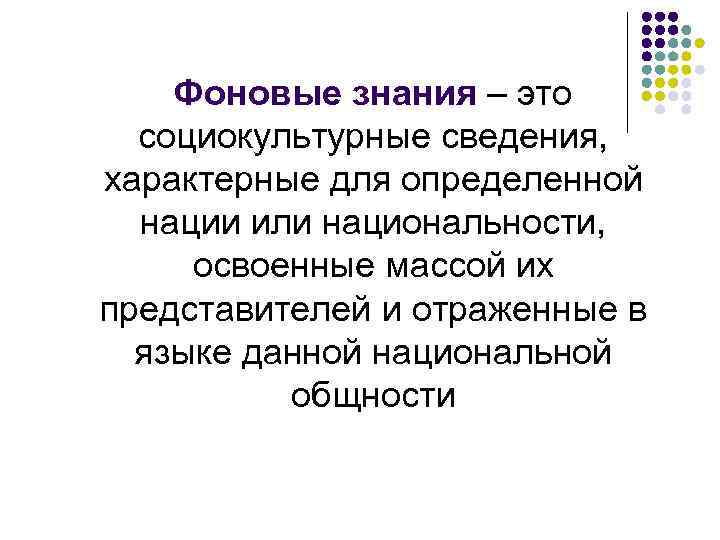 Фоновые знания – это социокультурные сведения, характерные для определенной нации или национальности, освоенные массой