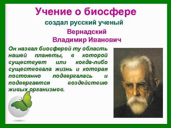Учение о биосфере создал русский ученый Вернадский Владимир Иванович Он назвал биосферой ту область
