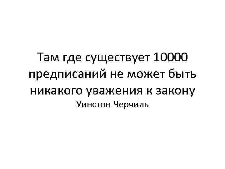Там где существует 10000 предписаний не может быть никакого уважения к закону Уинстон Черчиль