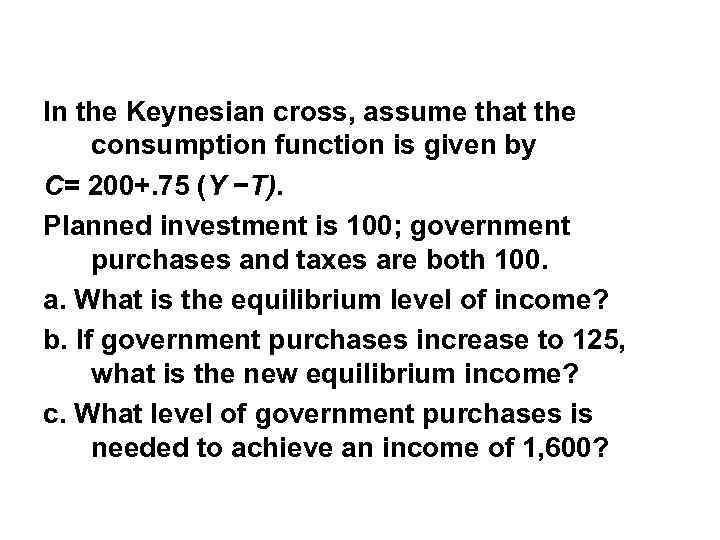 In the Keynesian cross, assume that the consumption function is given by C= 200+.