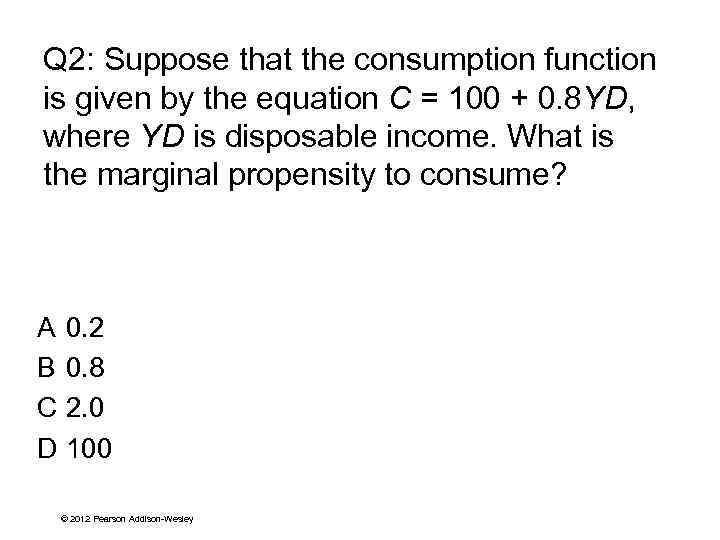 Q 2: Suppose that the consumption function is given by the equation C =