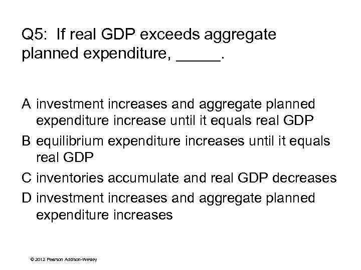 Q 5: If real GDP exceeds aggregate planned expenditure, _____. A investment increases and