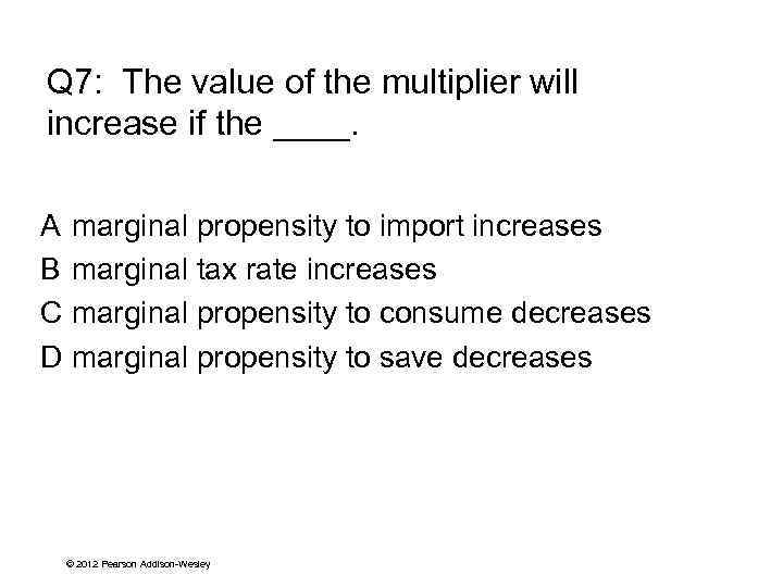 Q 7: The value of the multiplier will increase if the ____. A marginal