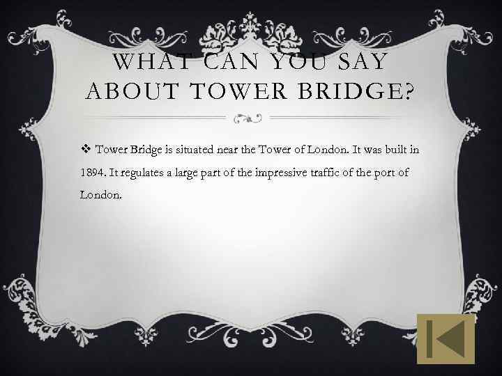 WHAT CAN YOU SAY ABOUT TOWER BRIDGE? v Tower Bridge is situated near the