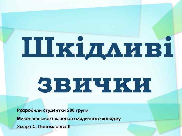 Шкідливі звички Розробили студентки 200 групи Миколаївського базового медичного коледжу Хмара С. Пономарева Л.