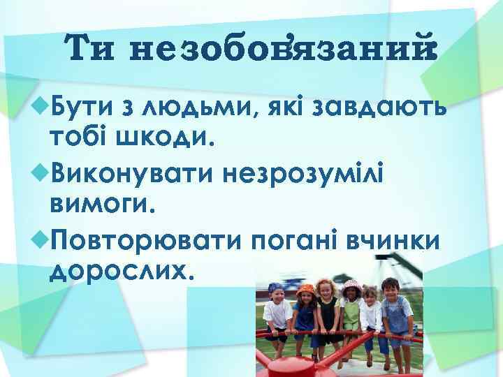 Ти не зобовязаний ’ : Бути з людьми, які завдають тобі шкоди. Виконувати незрозумілі