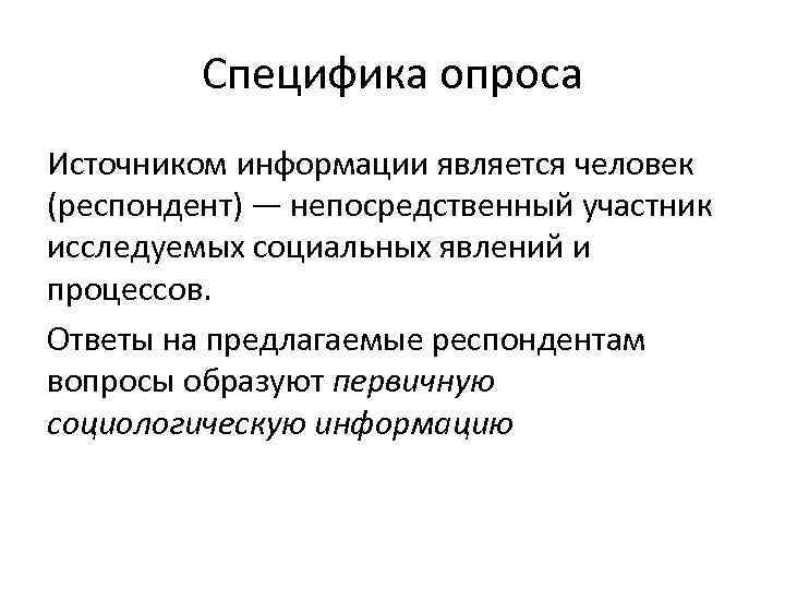 Специфика опроса Источником информации является человек (респондент) — непосредственный участник исследуемых социальных явлений и