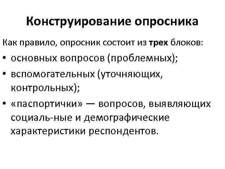 Конструирование опросника Как правило, опросник состоит из трех блоков: • основных вопросов (проблемных); •