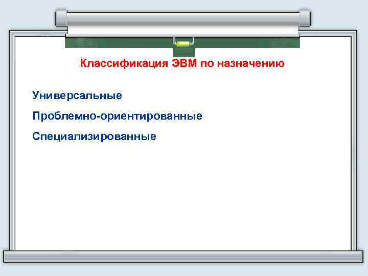 Классификация ЭВМ по назначению Универсальные Проблемно-ориентированные Специализированные 