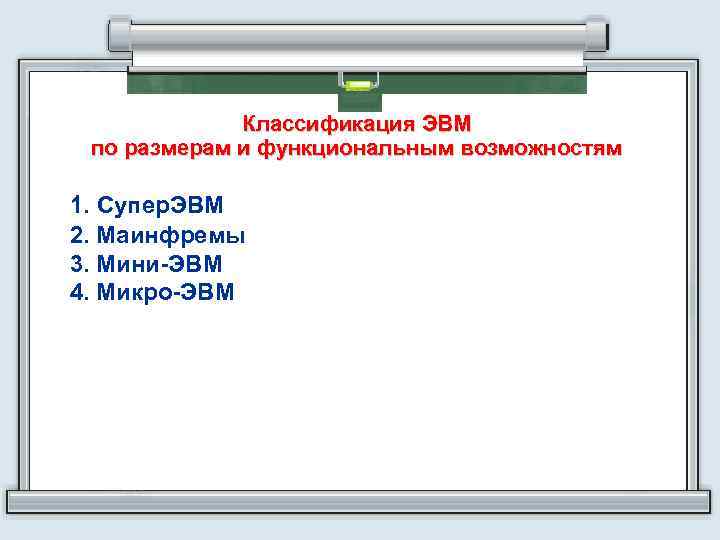 Классификация ЭВМ по размерам и функциональным возможностям 1. Супер. ЭВМ 2. Маинфремы 3. Мини-ЭВМ