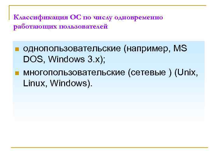 Классификация ОС по числу одновременно работающих пользователей n n однопользовательские (например, MS DOS, Windows