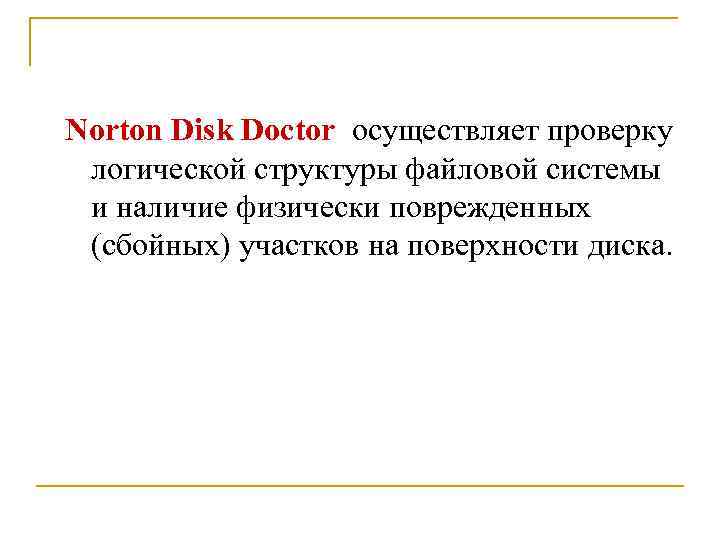 Norton Disk Doctor осуществляет проверку логической структуры файловой системы и наличие физически поврежденных (сбойных)