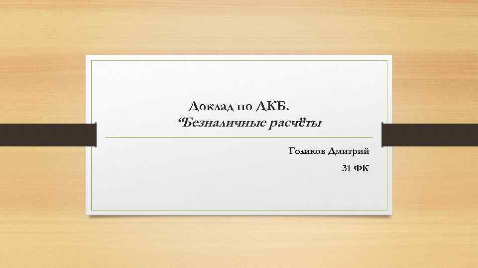 Доклад по ДКБ. “Безналичные расчеты ” Голиков Дмитрий 31 ФК 