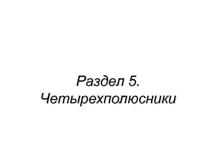 Раздел 5. Четырехполюсники 