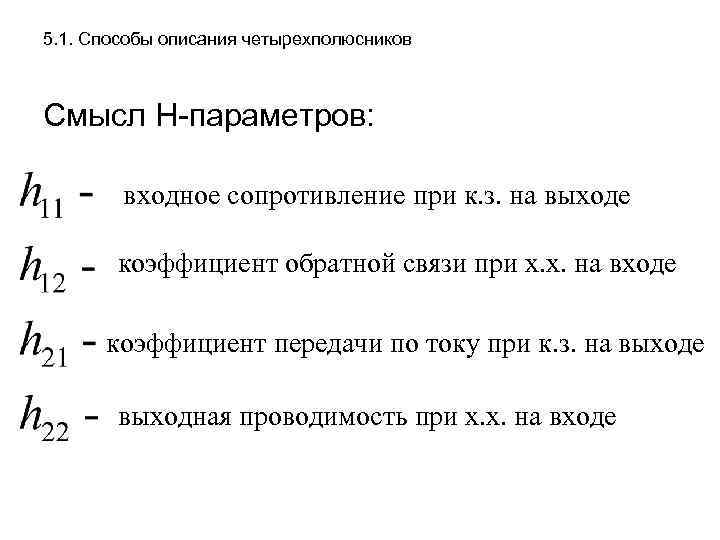 5. 1. Способы описания четырехполюсников Смысл Н-параметров: входное сопротивление при к. з. на выходе