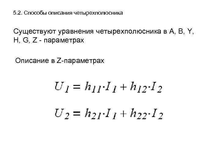 5. 2. Способы описания четырехполюсника Существуют уравнения четырехполюсника в А, B, Y, H, G,