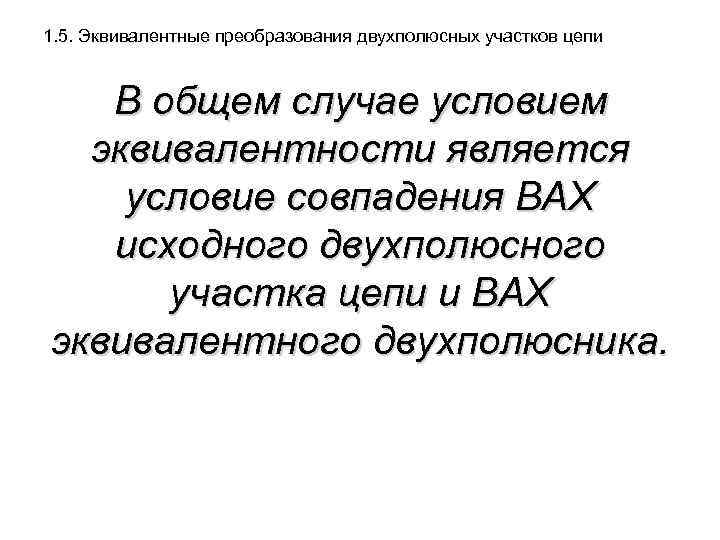 1. 5. Эквивалентные преобразования двухполюсных участков цепи В общем случае условием эквивалентности является условие