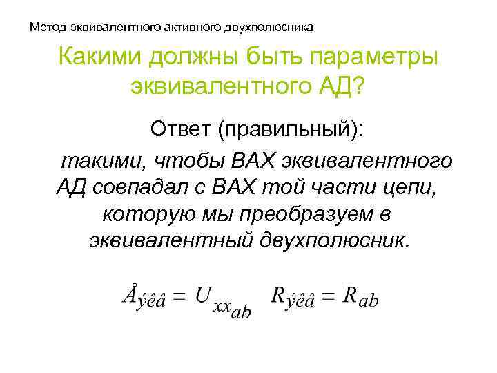 Метод эквивалентного активного двухполюсника Какими должны быть параметры эквивалентного АД? Ответ (правильный): такими, чтобы