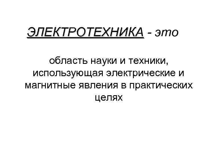 ЭЛЕКТРОТЕХНИКА - это область науки и техники, использующая электрические и магнитные явления в практических