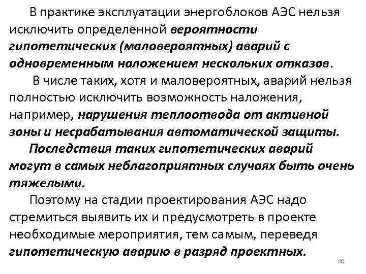 В практике эксплуатации энергоблоков АЭС нельзя исключить определенной вероятности гипотетических (маловероятных) аварий с одновременным