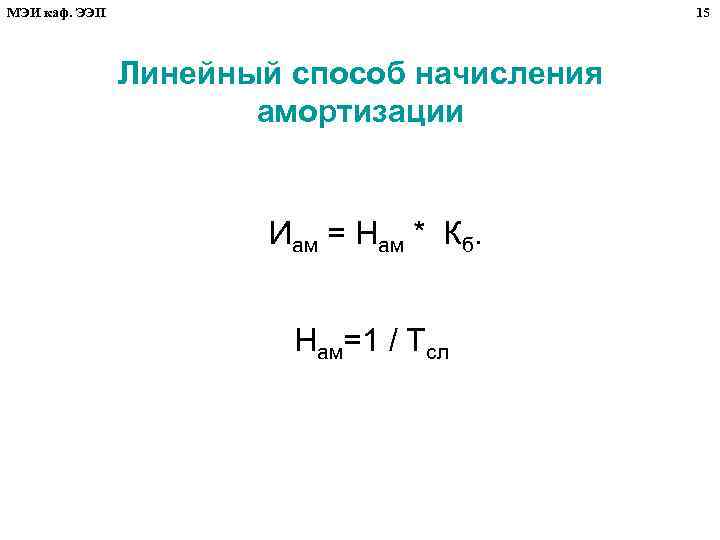МЭИ каф. ЭЭП 15 Линейный способ начисления амортизации Иам = Нам * Кб. Нам=1