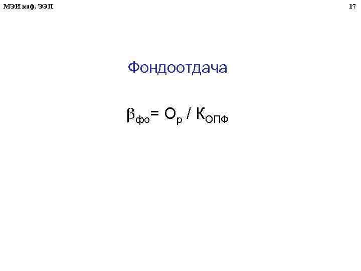 МЭИ каф. ЭЭП 17 Фондоотдача фо= Ор / КОПФ 