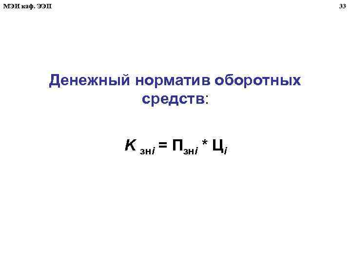 МЭИ каф. ЭЭП 33 Денежный норматив оборотных средств: K знi = Пзнi * Цi