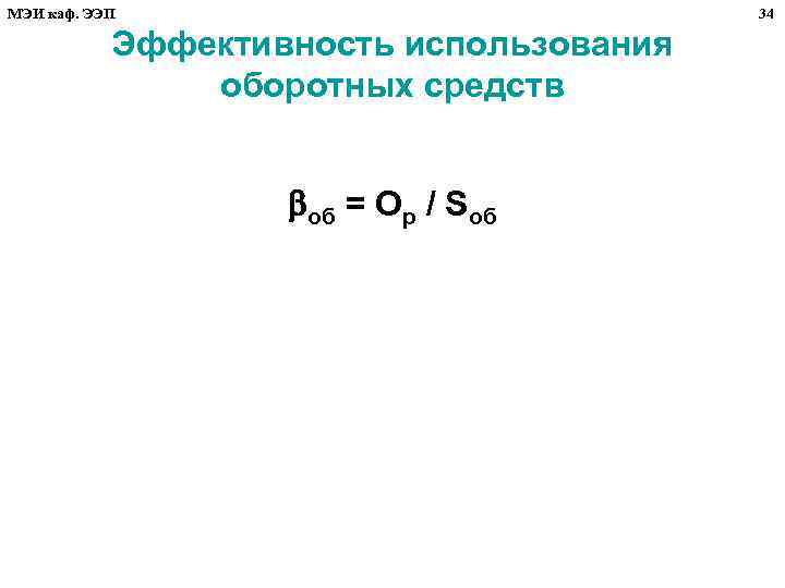 МЭИ каф. ЭЭП 34 Эффективность использования оборотных средств об = Ор / Sоб 