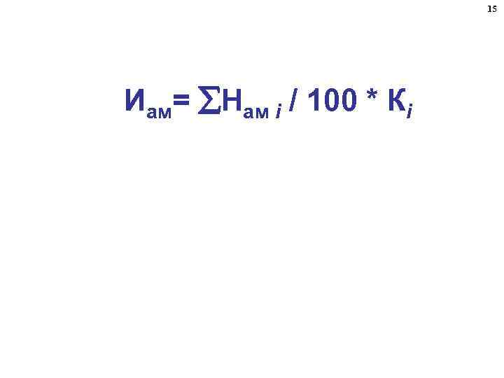 15 Иам= Нам i / 100 * Кi 