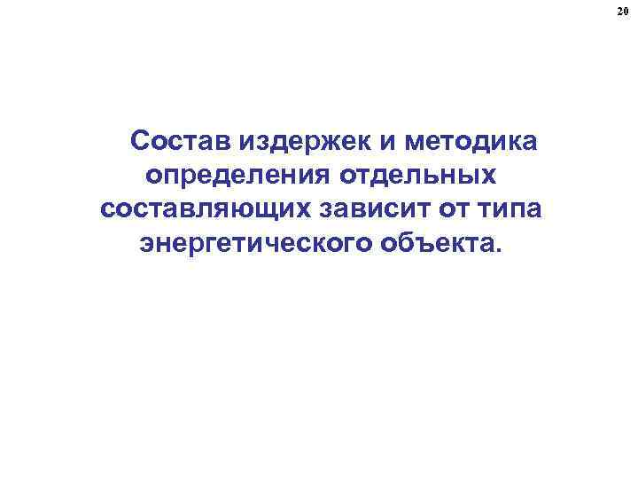 20 Состав издержек и методика определения отдельных составляющих зависит от типа энергетического объекта. 