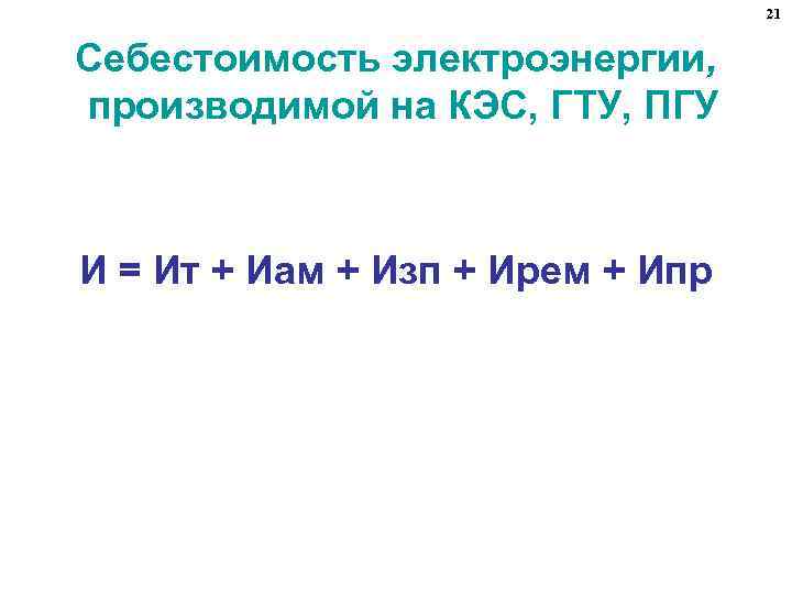 21 Себестоимость электроэнергии, производимой на КЭС, ГТУ, ПГУ И = Ит + Иам +