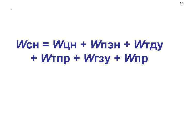 24. Wсн = Wцн + Wпэн + Wтду + Wтпр + Wгзу + Wпр
