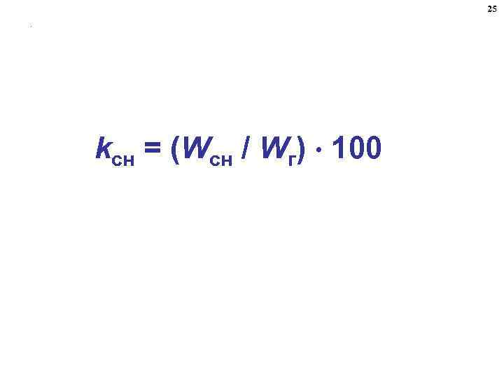 25. kсн = (Wсн / Wг) 100 