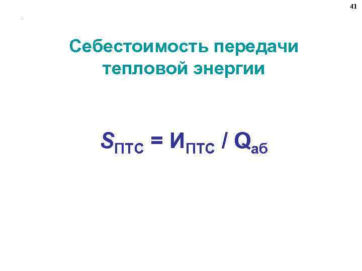 41. Себестоимость передачи тепловой энергии SПТС = ИПТС / Qаб 