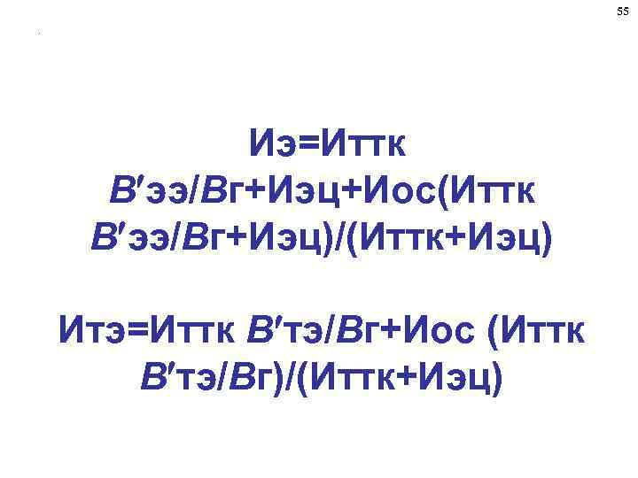 55. Иэ=Иттк В ээ/Вг+Иэц+Иос(Иттк В ээ/Вг+Иэц)/(Иттк+Иэц) Итэ=Иттк В тэ/Вг+Иос (Иттк В тэ/Вг)/(Иттк+Иэц) 